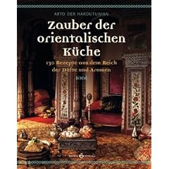 Zauber der orientalischen K�che: 130 Rezepte aus dem Reich der D�fte und Aromen