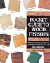 The Pocket Guide to Wood Finishes: Instant, Practical, Visual Guidance on Mixing and Matching Stains and Other Wood Finishes