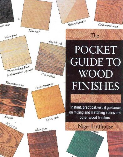 The Pocket Guide to Wood Finishes: Instant, Practical, Visual Guidance on Mixing and Matching Stains and Other Wood Finishes