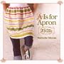 A Is for Apron: 25 Fresh & Flirty Designs