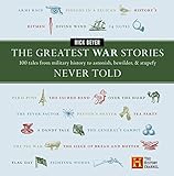 The Greatest War Stories Never Told: 100 Tales from Military History to Astonish, Bewilder, and Stupefy