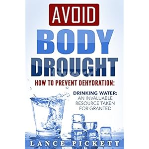 Avoid Body Drought - How to Prevent Dehydration: Drinking Water: An Invaluable Resource Taken for Granted