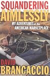 Squandering Aimlessly : MY ADVENTURES in the AMERICAN MARKETPLACE
