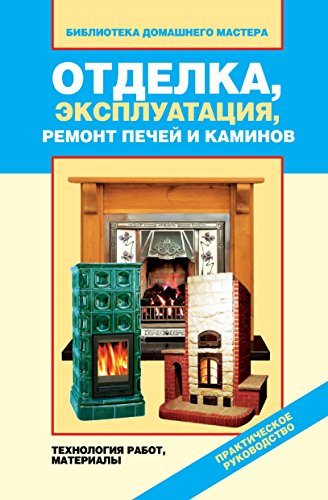Отделка, эксплуатация, ремонт печей и каминов. Материалы, технология работ. (Russian Edition)