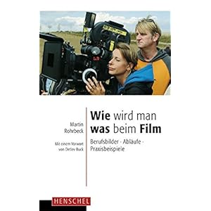 Wie wird man was beim Film: Berufsbilder, Abläufe, Praxisbeispiele, mit einem Vorwort von