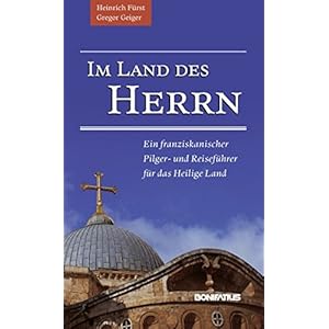 Im Land des Herrn: Ein franziskanischer Pilger- und Reiseführer für das Heilige Land