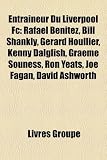 Entraîneur Du Liverpool Fc: Rafael Benítez, Bill Shankly, Gérard Houllier, Kenny Dalglish, Graeme Souness, Ron Yeats, Joe Fagan, David Ashworth (French Edition)