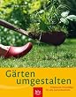 G�rten umgestalten: Praktische Vorschl�ge f�r alle Gartenbereiche