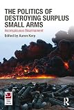 The politics of destroying surplus small arms : inconspicuous disarmament