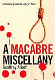 Macabre Miscellany: A Thousand Grisly and Unusual Facts From Around the World
