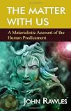 The matter with us : a materialistic account of the human predicament