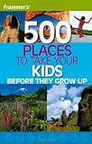 Frommers 500 Places to Take Your Kids Before They Grow Up