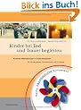 Kinder bei Tod und Trauer begleiten: Konkrete Hilfestellungen in Trauersituationen f�r Kindergarten, Grundschule und zu Hause