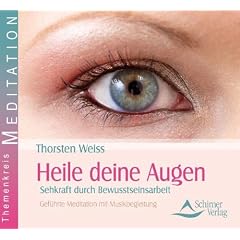 Heile deine Augen - Sehkraft durch Bewusstseinsarbeit - Gef�hrte Meditationen mit Musikbegleitung