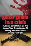 Serial Killers True Crime: Ruthless Serial Killers On The Loose: True Crime Stories Of Deadly Murderers From Around The Globe (Volume 3)