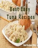 Best Easy Tuna Recipes (Great Casserole and Other Delicious Tuna Ideas Cookbook)