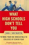 What High Schools Don't Tell You: 300+ Secrets to Make Your Kid Irresistible to Colleges by Senior Year