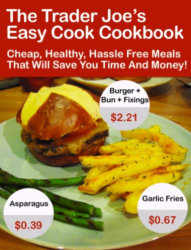 The Trader Joe's Easy Cook Cookbook: Cheap, Healthy, Hassle Free Meals That Will Save You Time And Money!