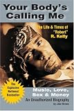 Your Body's Calling Me:  The Life and Times of Robert R. Kelly - Music, Love, Sex and Money (An Unauthorized Biography)