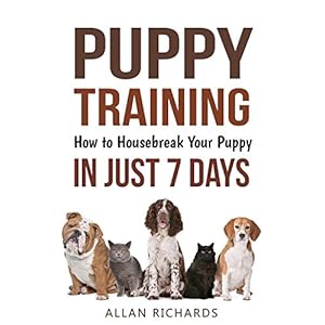 Puppy Training : How to Housebreak Your Puppy in Just 7 Days: (Puppy Training, Dog Training, How to Train A Puppy, How To Potty Train A Puppy, How To