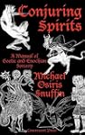 Conjuring Spirits: A Manual of Goetic...
