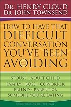 How to Have That Difficult Conversation You've Been Avoiding: With Your Spouse, Adult Child, Boss, Coworker, Best Friend, Parent, or Someone You're Dating