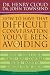 How to Have That Difficult Conversation You've Been Avoiding: With Your Spouse, Adult Child, Boss, Coworker, Best Friend, Parent, or Someone You're Dating