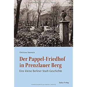 Der Pappel-Friedhof in Prenzlauer Berg: Eine kleine Berliner Stadt-Geschichte