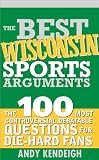 The Best Wisconsin Sports Arguments: The 100 Most Controversial, Debatable Questions for Die-Hard Fans (Best Sports Arguments)
