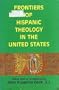 Frontiers of Hispanic Theology in the United States