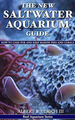 The New Saltwater Aquarium Guide: How to Care for and Keep Marine Fish and Corals (Reef Aquarium Series Book 1)