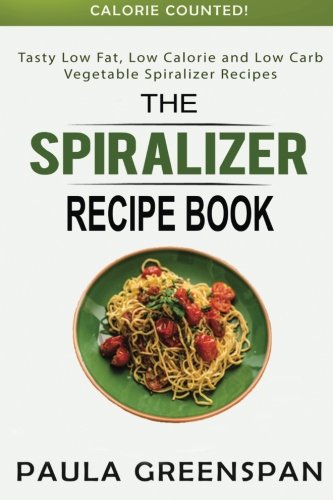 The Spiralizer Recipe Book: Tasty Low Fat, Low Calorie and Low Carb Vegetable Spiralizer Recipes - Calorie Counted, by Paula Greenspan