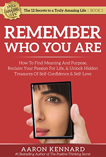 Remember Who You Are: How to Find Meaning and Purpose, Reclaim Your Passion for Life, & Unlock Hidden Treasures of Self-Confidence & Self-Love (The 12 Secrets to a Truly Amazing Life)