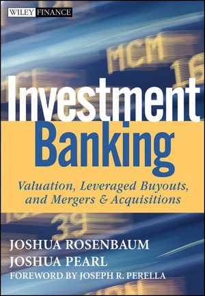 Investment Banking: Valuation - Leveraged Buyouts - and Mergers and Acquisitions (Wiley Finance) Investment Banking: Valuation - Leveraged Buyouts - and Mergers and Acquisitions (Wiley Finance)