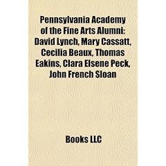Pennsylvania Academy of the Fine Arts Alumni: David Lynch, Mary Cassatt, Cecilia Beaux, Thomas Eakins, Clara Elsene Peck, John French Sloan