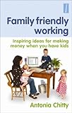 Family friendly working : inspiring ideas for making money when you have kids