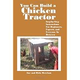 You Can Build a Chicken Tractor: Step-by-Step Instructions For Beginners, Experts and Everyone In Between
