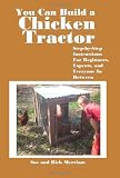 You Can Build a Chicken Tractor: Step-by-Step Instructions For Beginners, Experts and  Everyone In Between