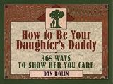 How to Be Your Daughters Daddy: 365 Things to Do with Your Daughter