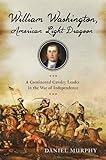 William Washington, American Light Dragoon: A Continental Cavalry Leader in the War of Independence