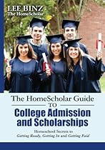 The HomeScholar Guide to College Admission and Scholarships: Homeschool Secrets to Getting Ready, Getting In and Getting Paid