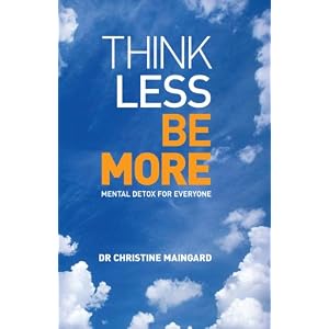 Click here to buy Think Less Be More:Mental Detox for Everyone by Dr Christine Maingard.