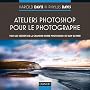 Ateliers Photoshop pour le photographe -Tous les secrets de Photoshop, du RAW au HDR: Tous les secrets de la chambre noire Photoshop, du RAW au HDR