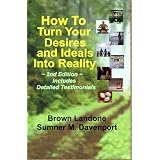 How To Turn Your Desires & Ideals Into Reality, 2nd Edition, includes Detailed Testimonials