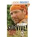 Survive!: Essential Skills and Tactics to Get You Out of Anywhere - Alive