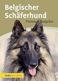 Belgischer Schäferhund: Premium Ratgeber. Malinois, Groenendal, Tervueren, Lakenois