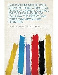 eBooks: Calculations Used in Cane-sugar Factories, a Practical System of Chemical Control for the Sugar Houses of Louisiana, the Tropics, and Other Cane-producing Countries - HardPress Publishing