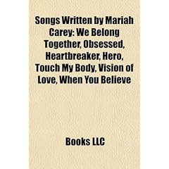 Songs Written by Mariah Carey: We Belong Together, Obsessed, Heartbreaker, Hero, Touch My Body, Vision of Love, When You Believe