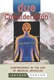 Due Consideration: Controversy in the Age of Medical Miracles