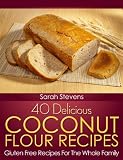 40 Delicious Coconut Flour Recipes - Gluten Free Recipes For The Whole Family (Quick and Easy Cookbooks)